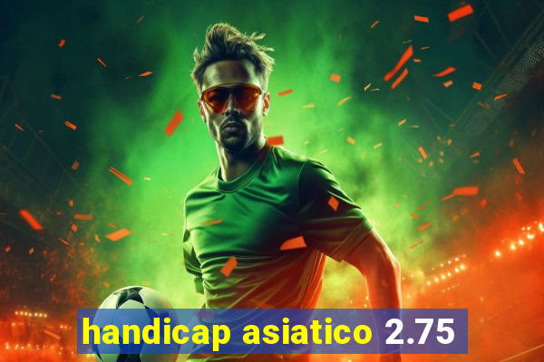 handicap asiatico 2.75